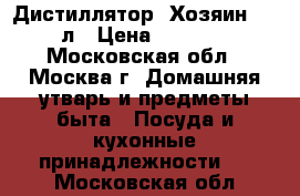 Дистиллятор “Хозяин“ 20 л › Цена ­ 9 200 - Московская обл., Москва г. Домашняя утварь и предметы быта » Посуда и кухонные принадлежности   . Московская обл.